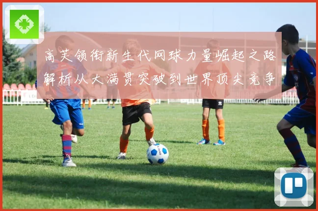 高芙领衔新生代网球力量崛起之路解析从大满贯突破到世界顶尖竞争格局