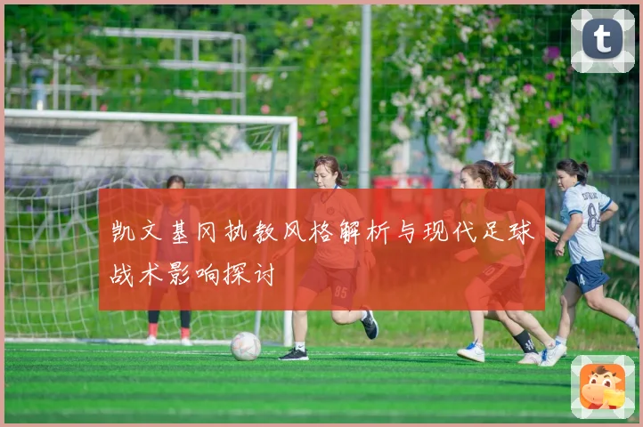 凯文基冈执教风格解析与现代足球战术影响探讨
