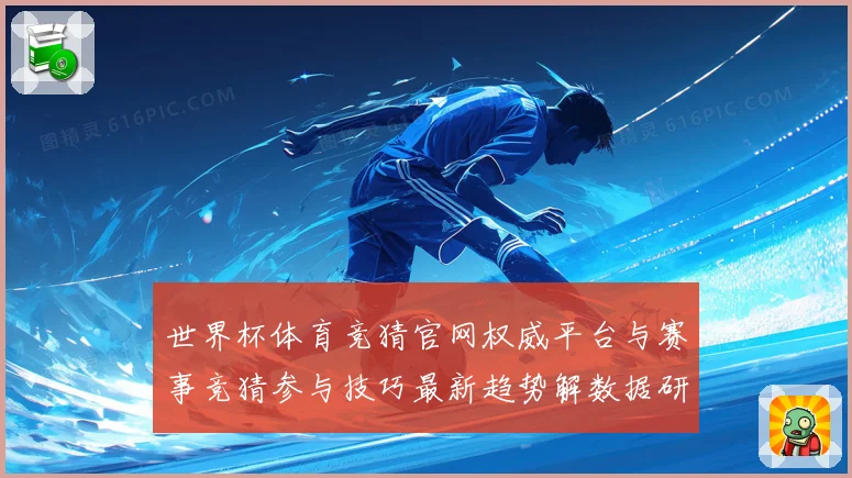 世界杯体育竞猜官网权威平台与赛事竞猜参与技巧最新趋势解数据研判
