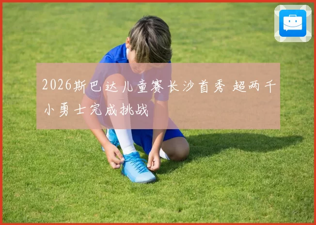2026斯巴达儿童赛长沙首秀 超两千小勇士完成挑战