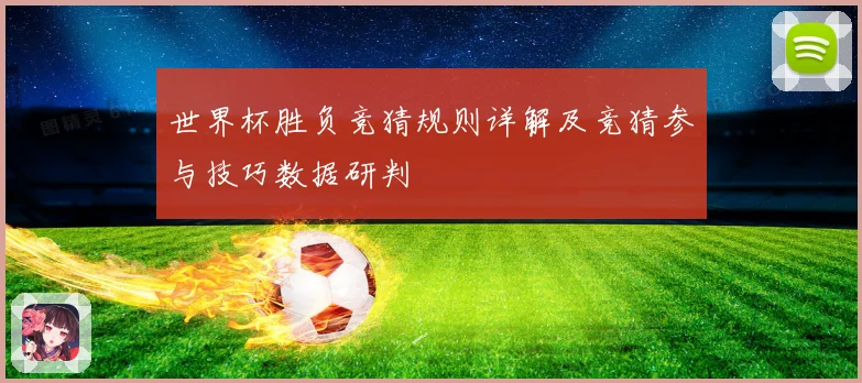 世界杯胜负竞猜规则详解及竞猜参与技巧数据研判