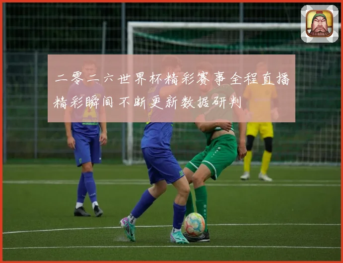 二零二六世界杯精彩赛事全程直播精彩瞬间不断更新数据研判