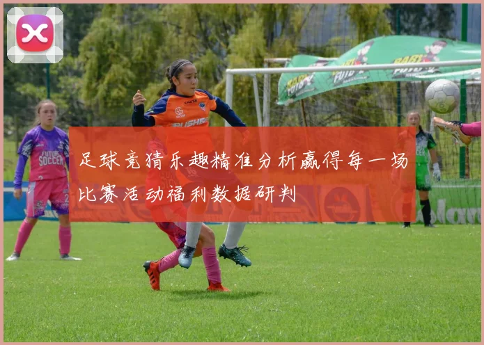 足球竞猜乐趣精准分析赢得每一场比赛活动福利数据研判
