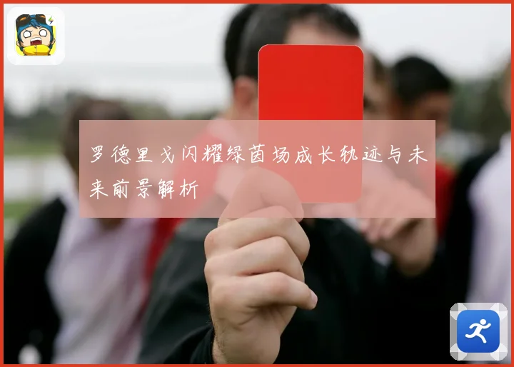 罗德里戈闪耀绿茵场成长轨迹与未来前景解析