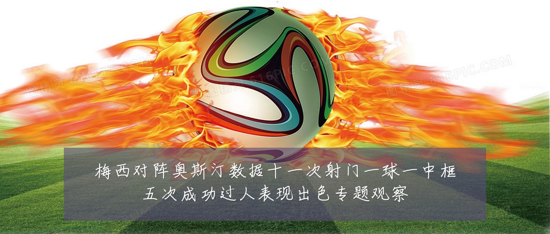 梅西对阵奥斯汀数据十一次射门一球一中框五次成功过人表现出色专题观察