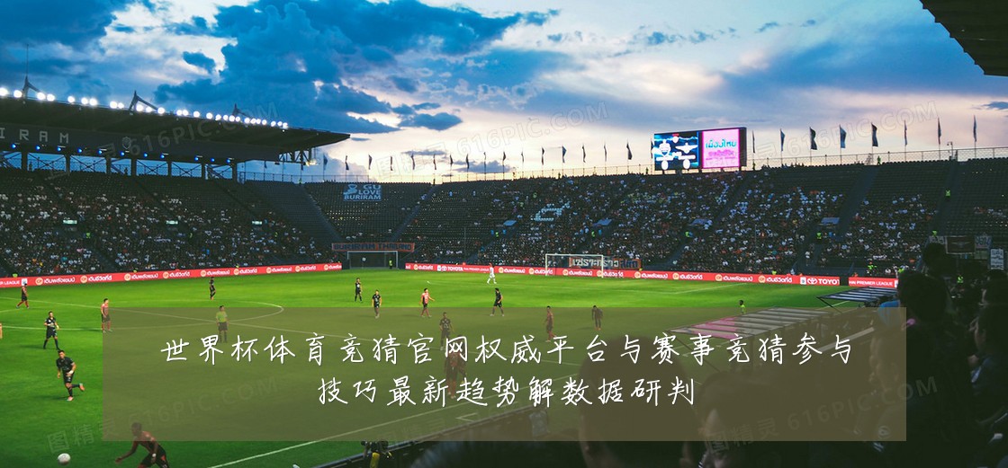 世界杯体育竞猜官网权威平台与赛事竞猜参与技巧最新趋势解数据研判