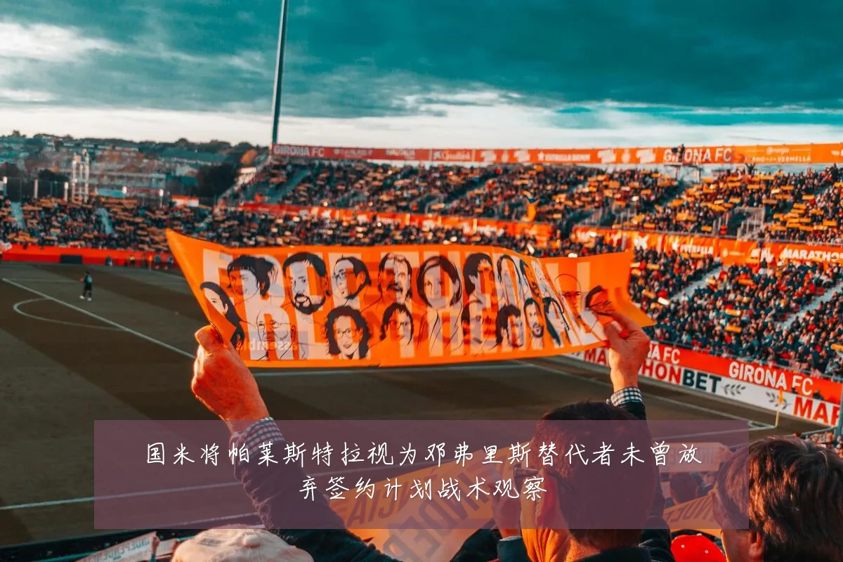 国米将帕莱斯特拉视为邓弗里斯替代者未曾放弃签约计划战术观察