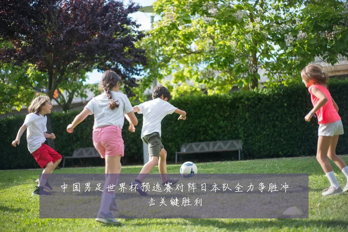 中国男足世界杯预选赛对阵日本队全力争胜冲击关键胜利
