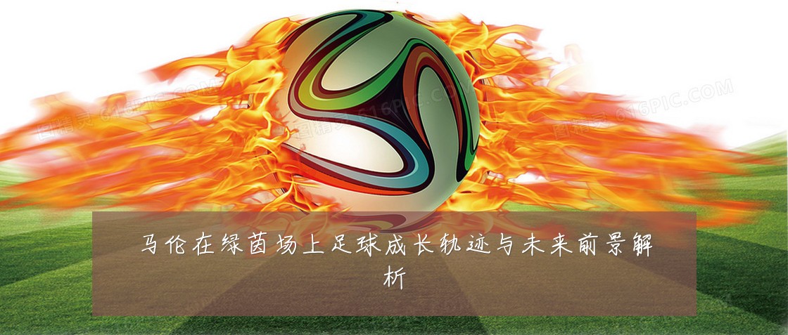 马伦在绿茵场上足球成长轨迹与未来前景解析
