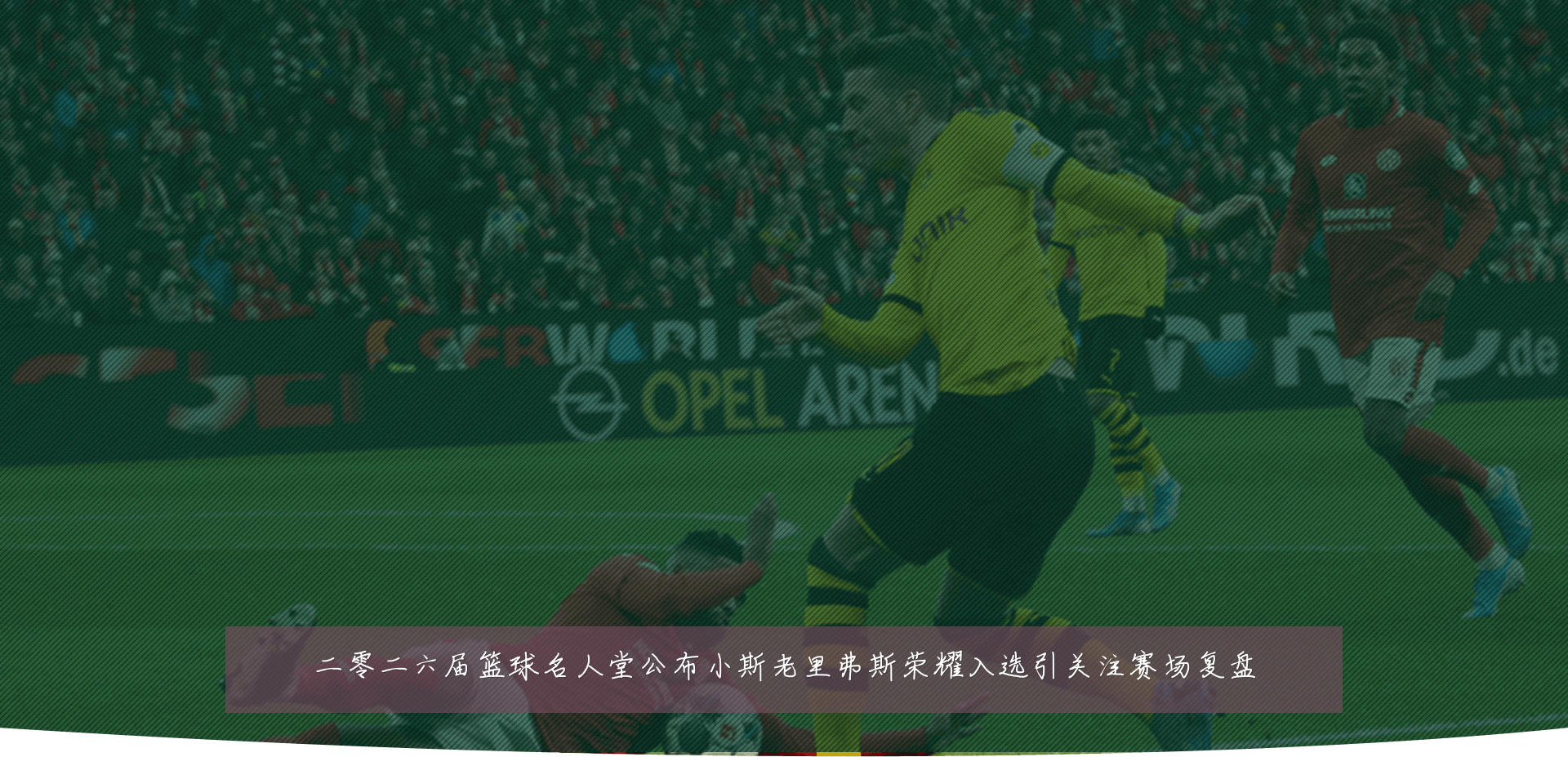 二零二六届篮球名人堂公布小斯老里弗斯荣耀入选引关注赛场复盘