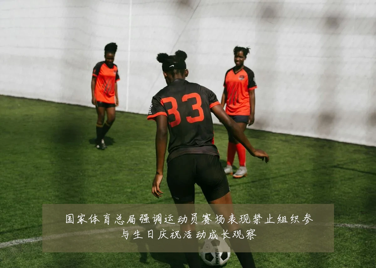 国家体育总局强调运动员赛场表现禁止组织参与生日庆祝活动成长观察