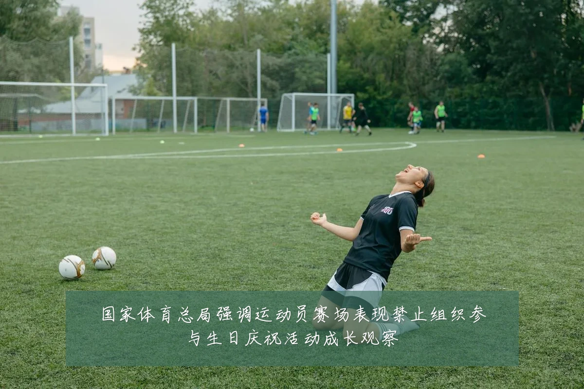 国家体育总局强调运动员赛场表现禁止组织参与生日庆祝活动成长观察