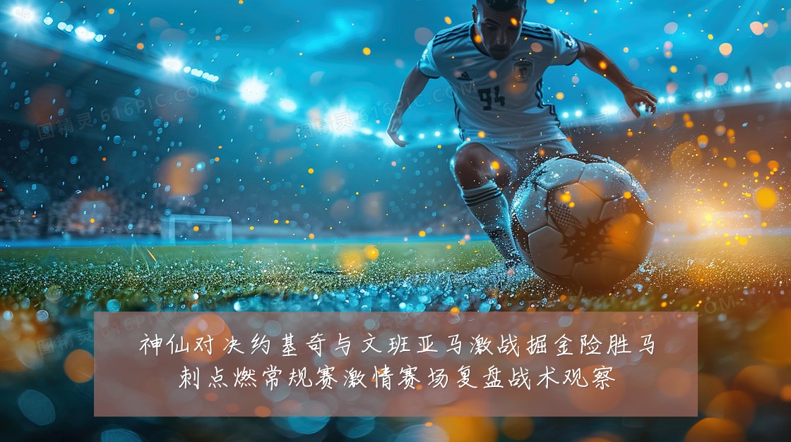 神仙对决约基奇与文班亚马激战掘金险胜马刺点燃常规赛激情赛场复盘战术观察