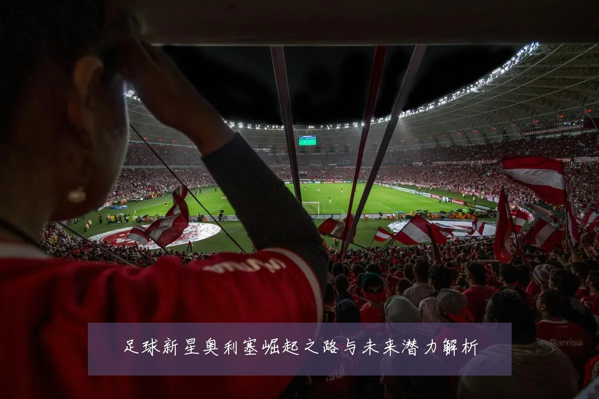 足球新星奥利塞崛起之路与未来潜力解析