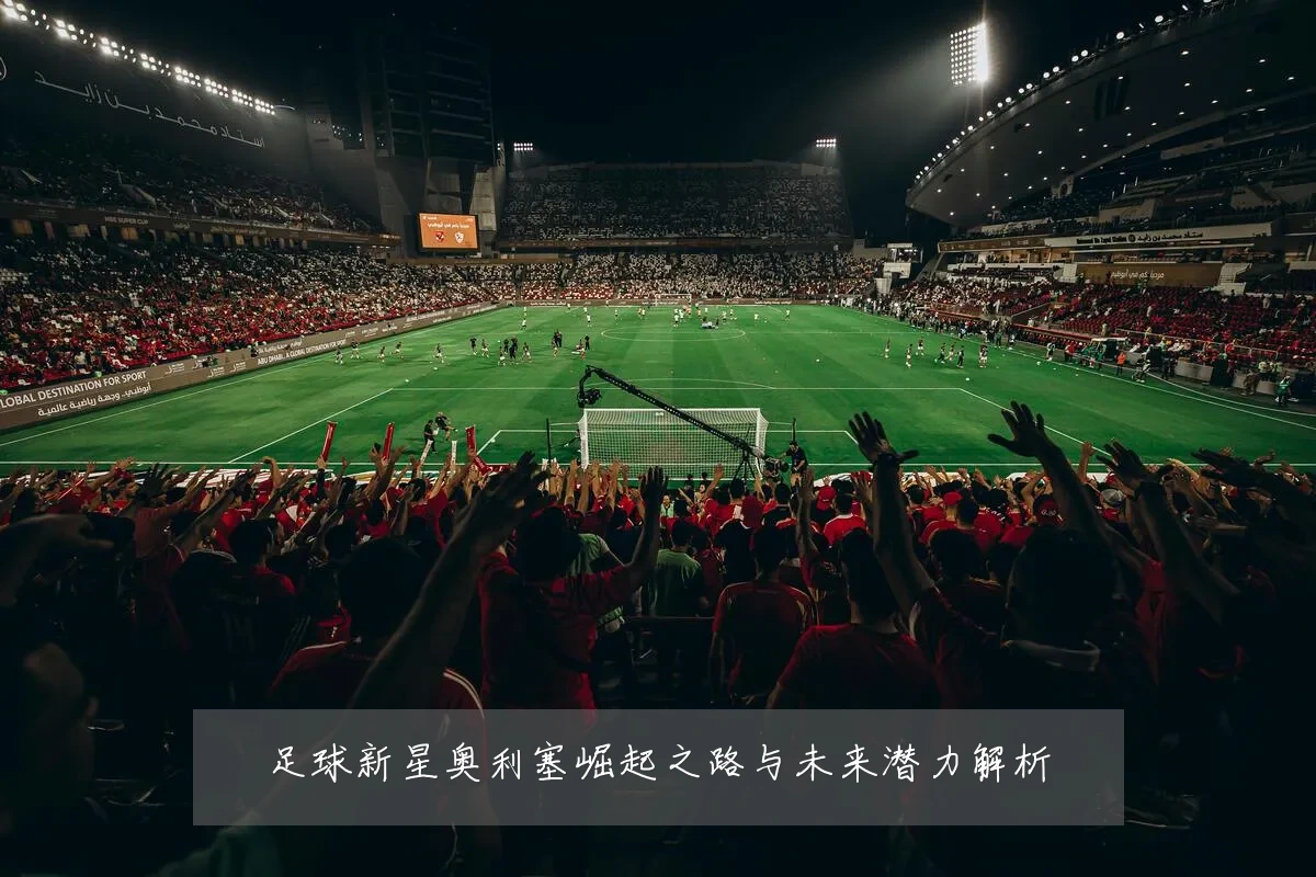 足球新星奥利塞崛起之路与未来潜力解析