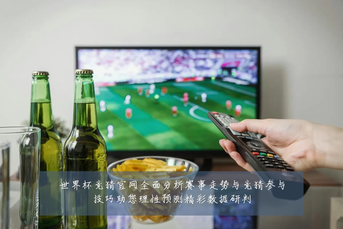 世界杯竞猜官网全面分析赛事走势与竞猜参与技巧助您理性预测精彩数据研判