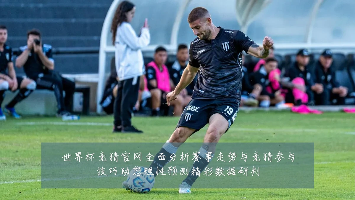 世界杯竞猜官网全面分析赛事走势与竞猜参与技巧助您理性预测精彩数据研判