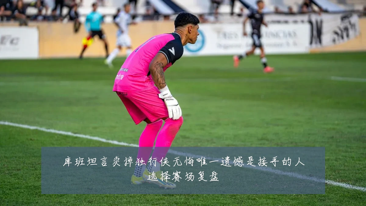 库班坦言卖掉独行侠无悔唯一遗憾是接手的人选择赛场复盘