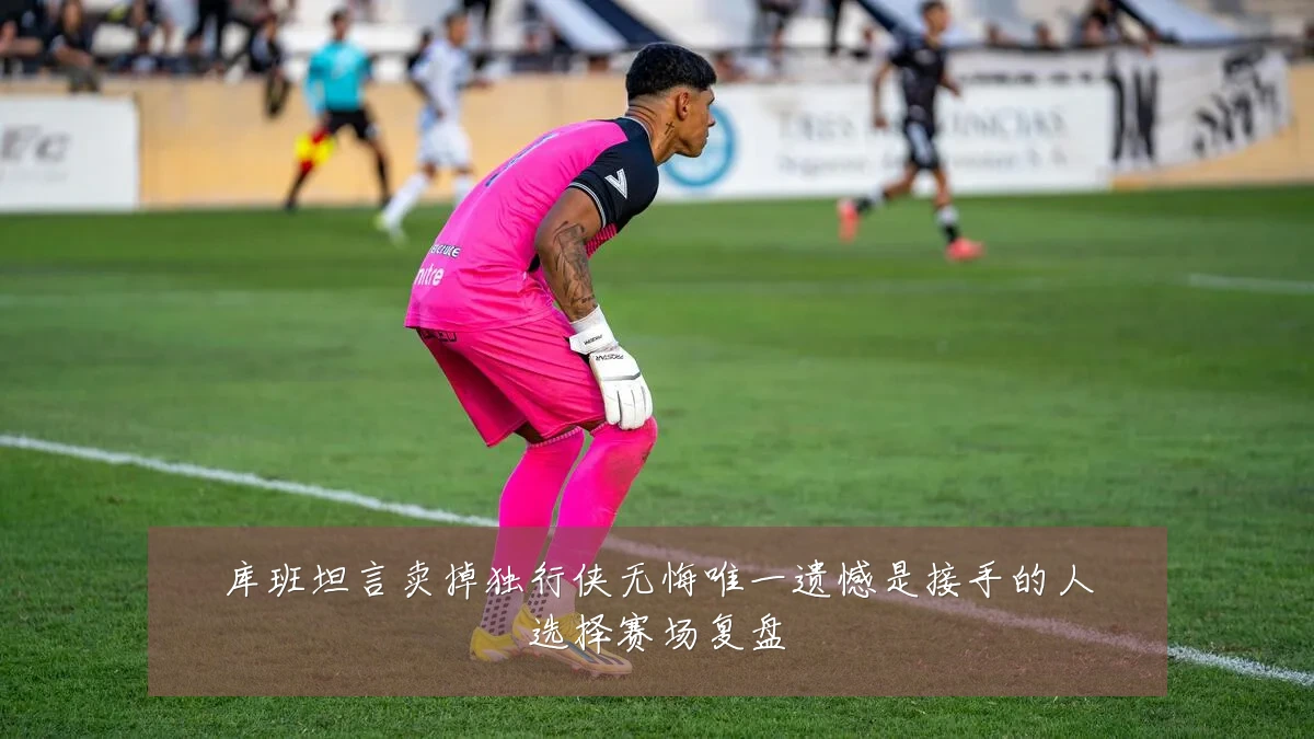 库班坦言卖掉独行侠无悔唯一遗憾是接手的人选择赛场复盘